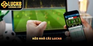 Kèo nhà cái Luck8 có gì nổi bật trên thị trường cá cược?