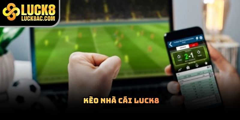 Kèo nhà cái Luck8 có gì nổi bật trên thị trường cá cược?